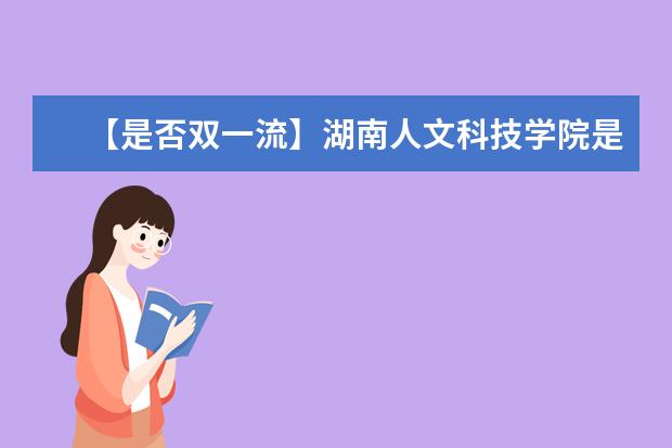 【是否双一流】湖南人文科技学院是双一流大学吗，有哪些双一流学科？