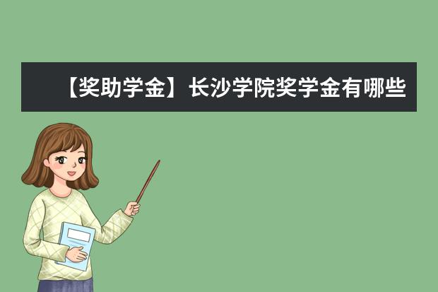 【奖助学金】长沙学院奖学金有哪些-多少钱-如何申请-怎么评定?