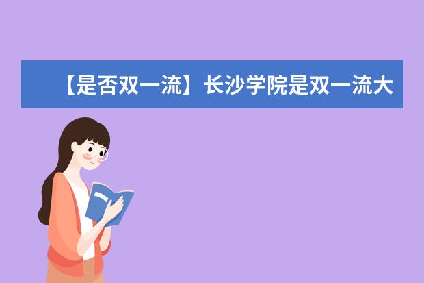 【是否双一流】长沙学院是双一流大学吗，有哪些双一流学科？