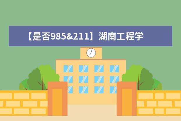 【是否985&211】湖南工程学院是985还是211大学？