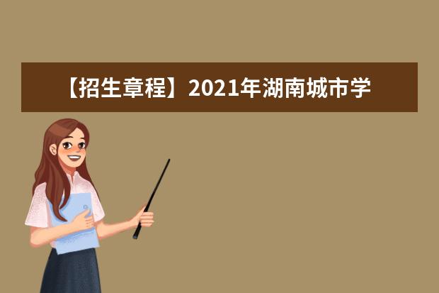 【招生章程】2021年湖南城市学院招生章程