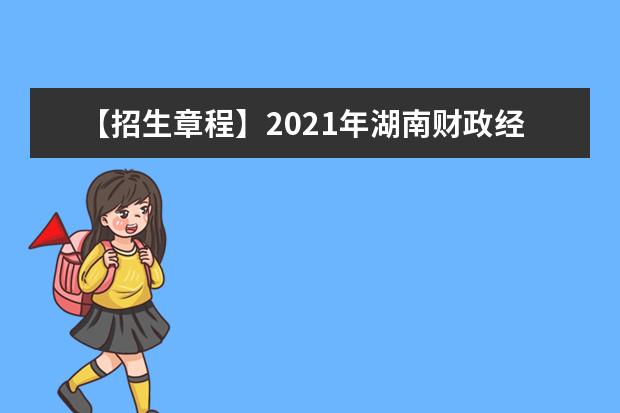 【招生章程】2021年湖南财政经济学院招生章程