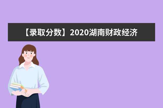 【录取分数】2020湖南财政经济学院录取分数线一览表（含2020-2019历年）