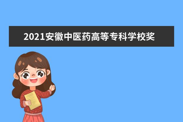 2021安徽中医药高等专科学校奖学金有哪些 奖学金一般多少钱?