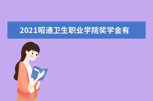 2021昭通卫生职业学院奖学金有哪些 奖学金一般多少钱?