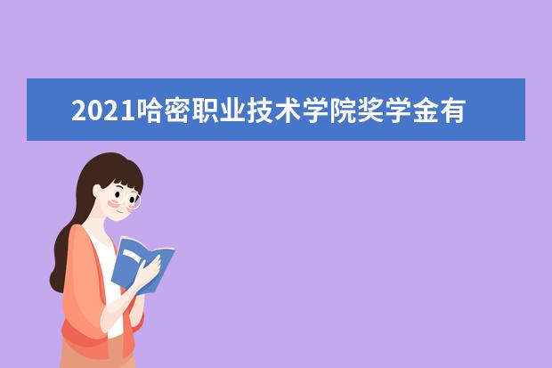 2021哈密职业技术学院奖学金有哪些 奖学金一般多少钱?