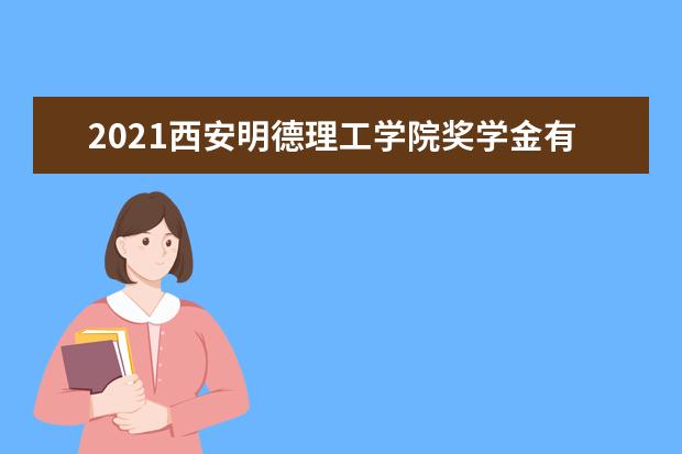 2021西安明德理工学院奖学金有哪些 奖学金一般多少钱?