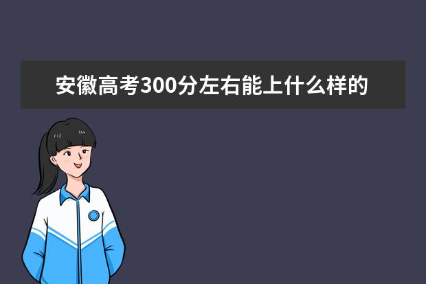 安徽高考300分左右能上什么样的大学