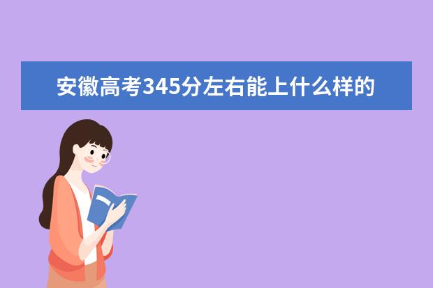 安徽高考345分左右能上什么样的大学