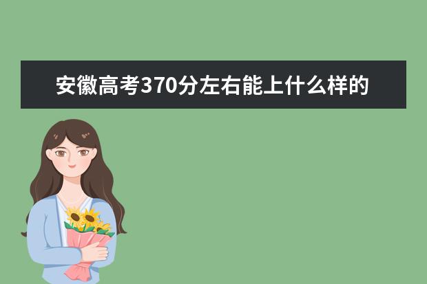 安徽高考370分左右能上什么样的大学