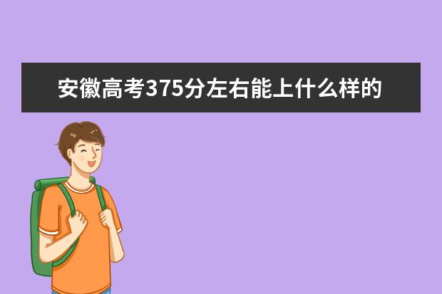 安徽高考375分左右能上什么样的大学