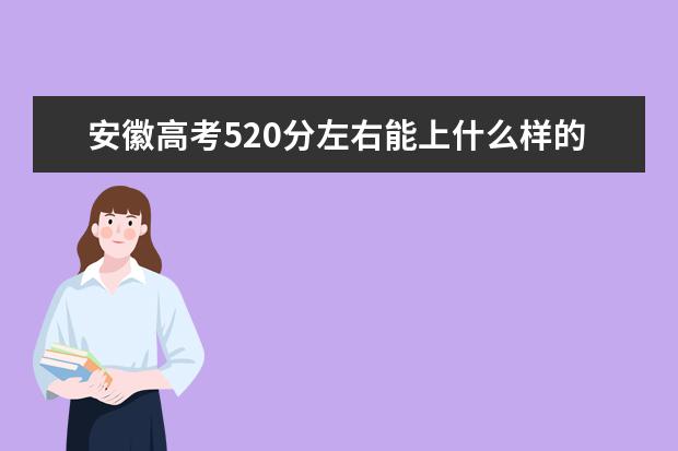 安徽高考520分左右能上什么样的大学