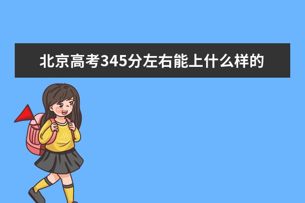 北京高考345分左右能上什么样的大学