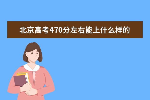 北京高考470分左右能上什么样的大学