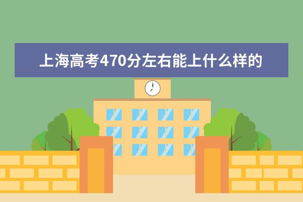 上海高考470分左右能上什么样的大学