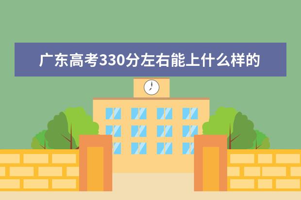 广东高考330分左右能上什么样的大学