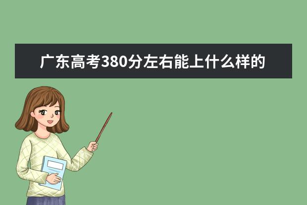 广东高考380分左右能上什么样的大学