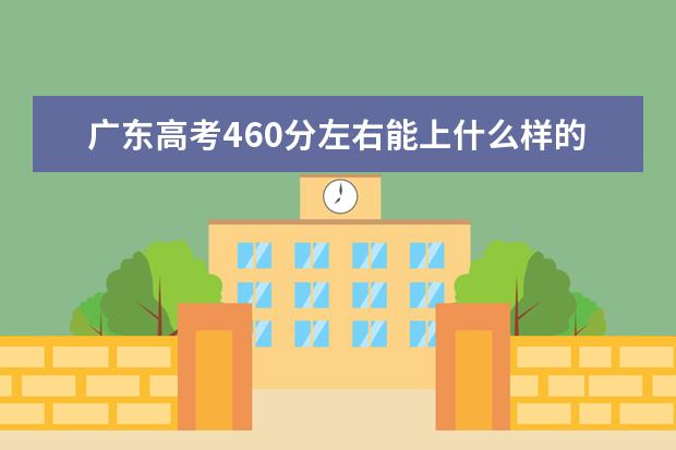 广东高考460分左右能上什么样的大学