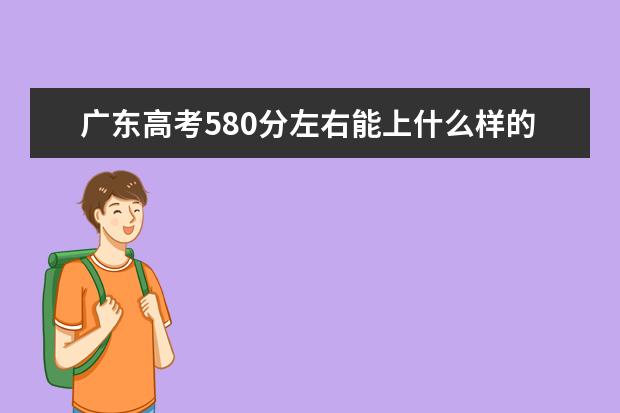 广东高考580分左右能上什么样的大学