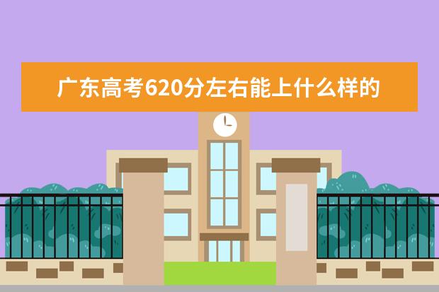 广东高考620分左右能上什么样的大学