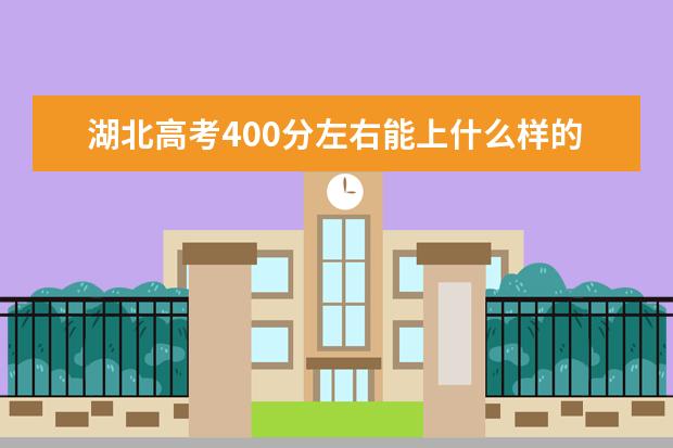 湖北高考400分左右能上什么样的大学