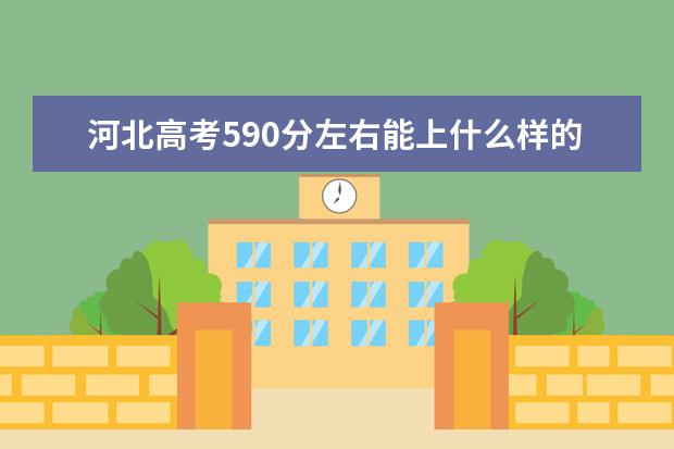 河北高考590分左右能上什么样的大学