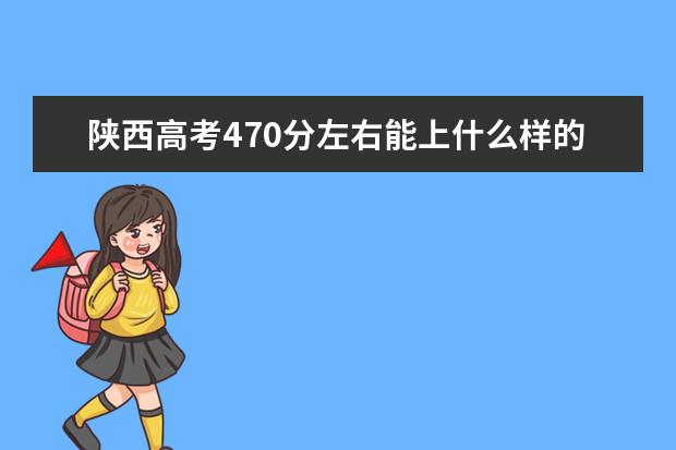 陕西高考470分左右能上什么样的大学