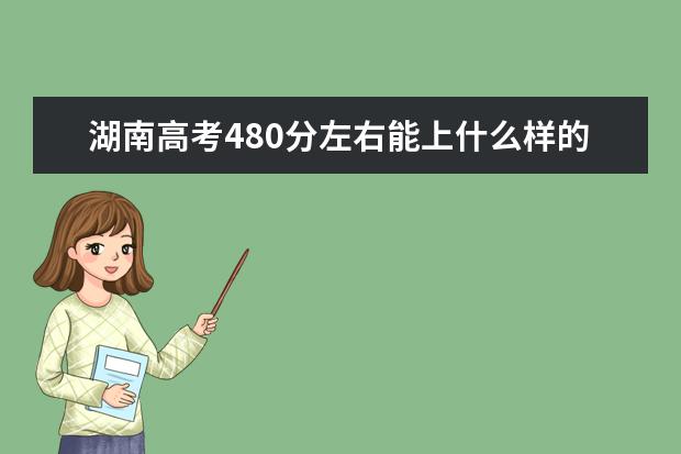 湖南高考480分左右能上什么样的大学