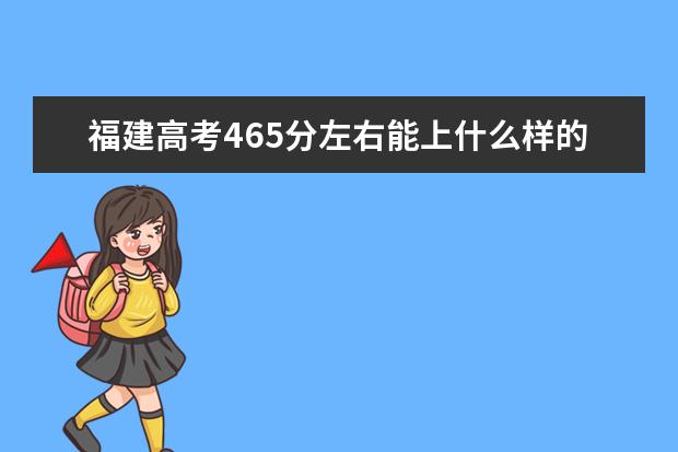 福建高考465分左右能上什么样的大学