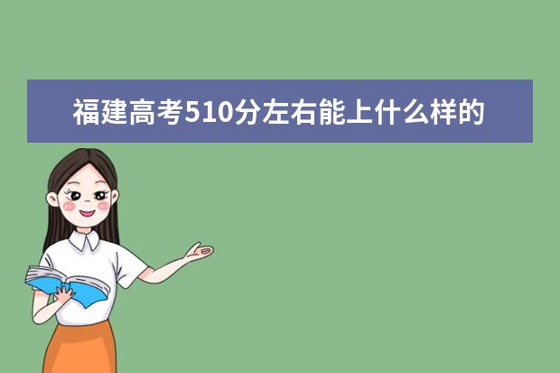 福建高考510分左右能上什么样的大学