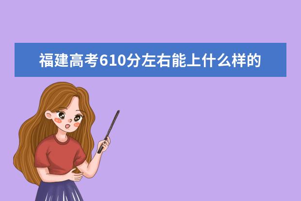 福建高考610分左右能上什么样的大学