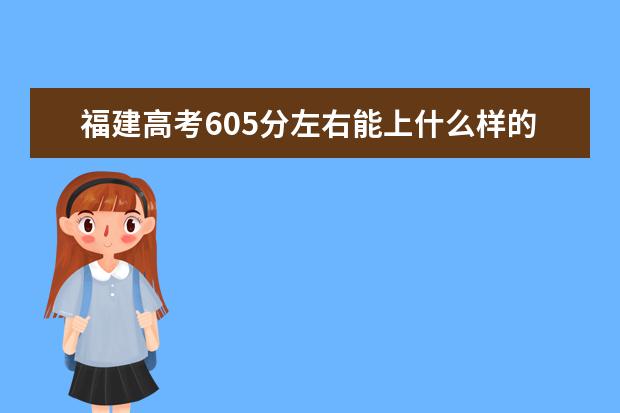 福建高考605分左右能上什么样的大学