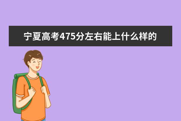 宁夏高考475分左右能上什么样的大学