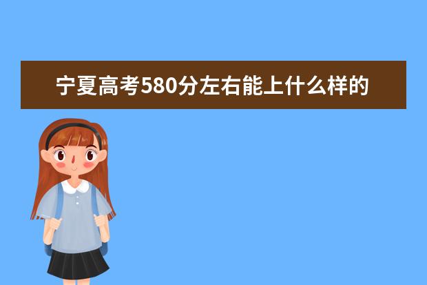 宁夏高考580分左右能上什么样的大学