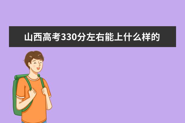 山西高考330分左右能上什么样的大学