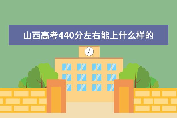 山西高考440分左右能上什么样的大学