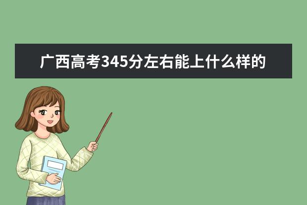 广西高考345分左右能上什么样的大学