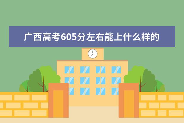 广西高考605分左右能上什么样的大学