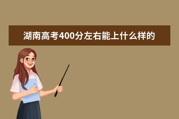 湖南高考400分左右能上什么样的大学