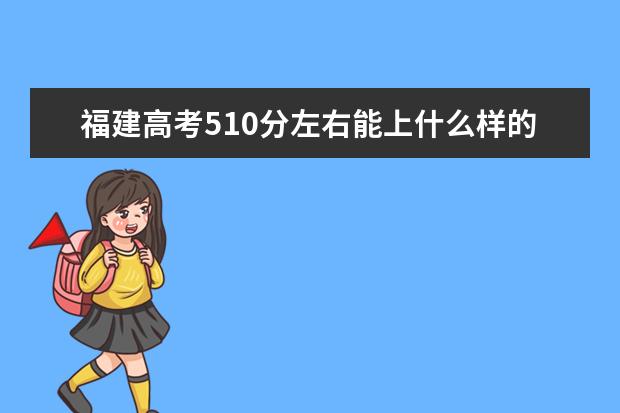 福建高考510分左右能上什么样的大学