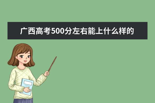 广西高考500分左右能上什么样的大学