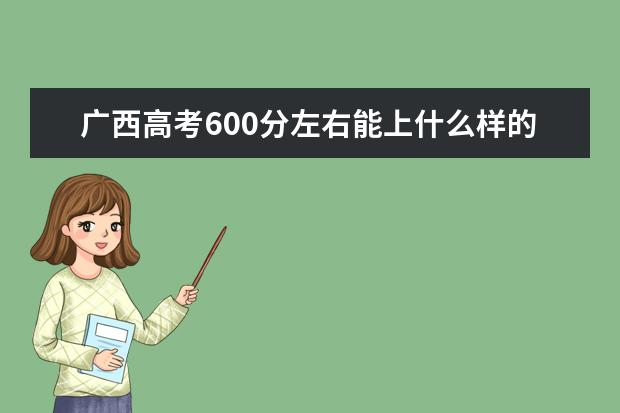 广西高考600分左右能上什么样的大学