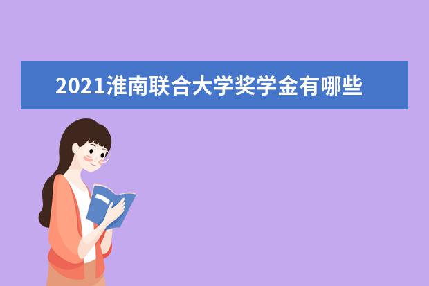 2021淮南联合大学奖学金有哪些 奖学金一般多少钱?