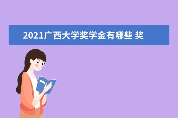 2021广西大学奖学金有哪些 奖学金一般多少钱?