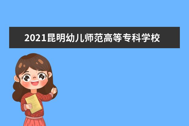 2021昆明幼儿师范高等专科学校奖学金有哪些 奖学金一般多少钱?