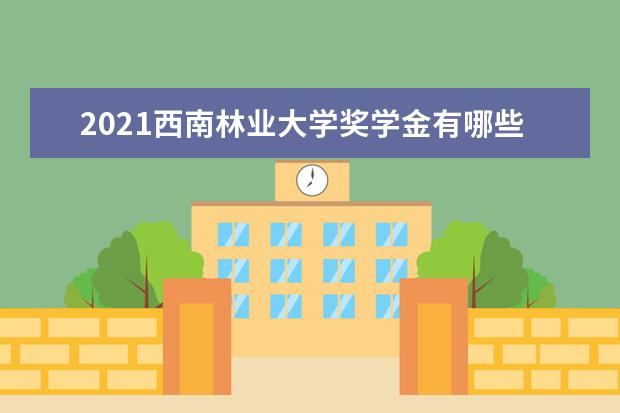 2021西南林业大学奖学金有哪些 奖学金一般多少钱?