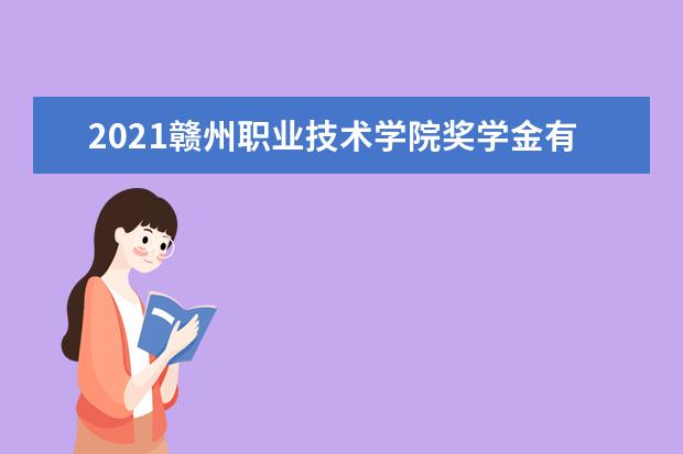 2021赣州职业技术学院奖学金有哪些 奖学金一般多少钱?