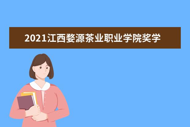 2021江西婺源茶业职业学院奖学金有哪些 奖学金一般多少钱?