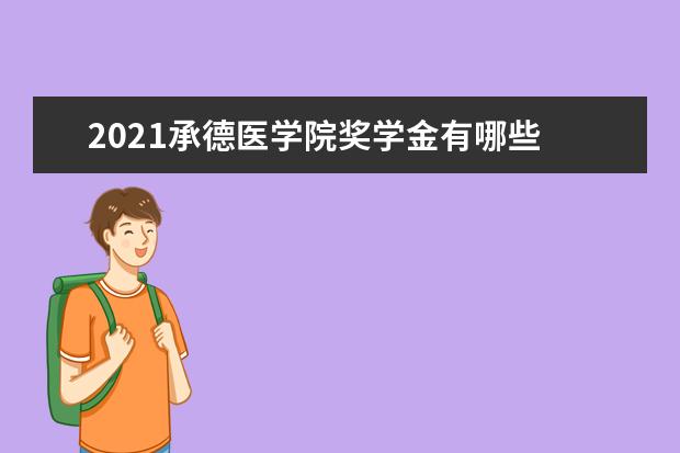 2021承德医学院奖学金有哪些 奖学金一般多少钱?