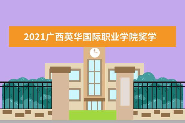 2021广西英华国际职业学院奖学金有哪些 奖学金一般多少钱?